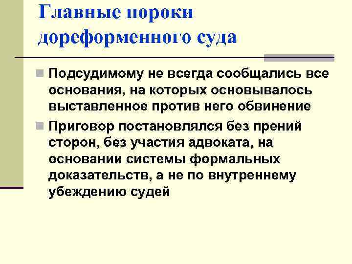 Главные пороки дореформенного суда n Подсудимому не всегда сообщались все основания, на которых основывалось