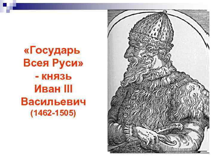  «Государь Всея Руси» - князь Иван III Васильевич (1462 -1505) 