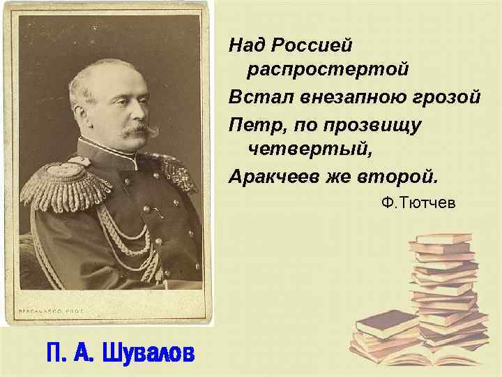 Над Россией распростертой Встал внезапною грозой Петр, по прозвищу четвертый, Аракчеев же второй. Ф.