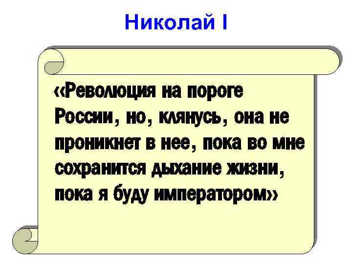 Николай I «Революция на пороге России, но, клянусь, она не проникнет в нее, пока