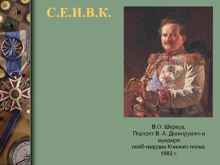 С. Е. И. В. К. В. О. Шервуд. Портрет В. А. Долгорукого в мундире