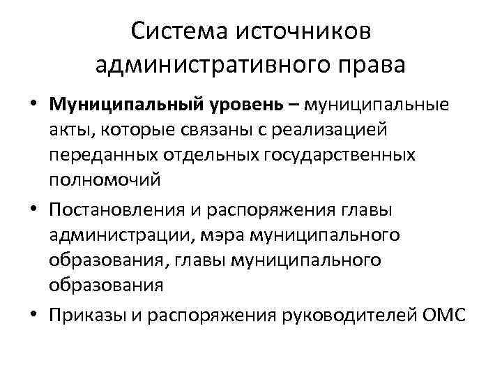 Система источников административного права • Муниципальный уровень – муниципальные акты, которые связаны с реализацией