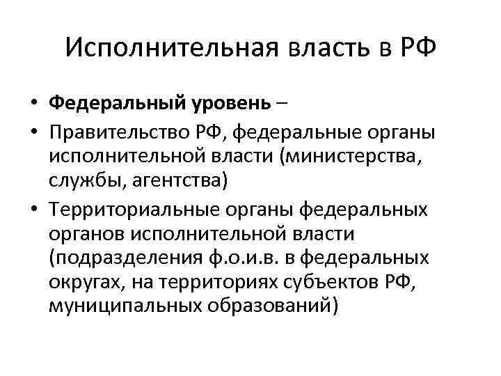 Исполнительная власть в РФ • Федеральный уровень – • Правительство РФ, федеральные органы исполнительной