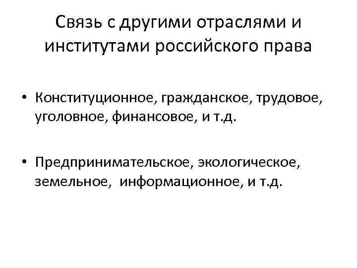 Связь с другими отраслями и институтами российского права • Конституционное, гражданское, трудовое, уголовное, финансовое,