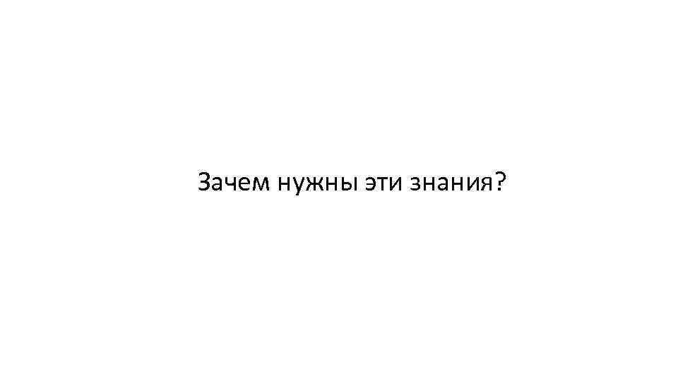 Зачем нужны эти знания? 