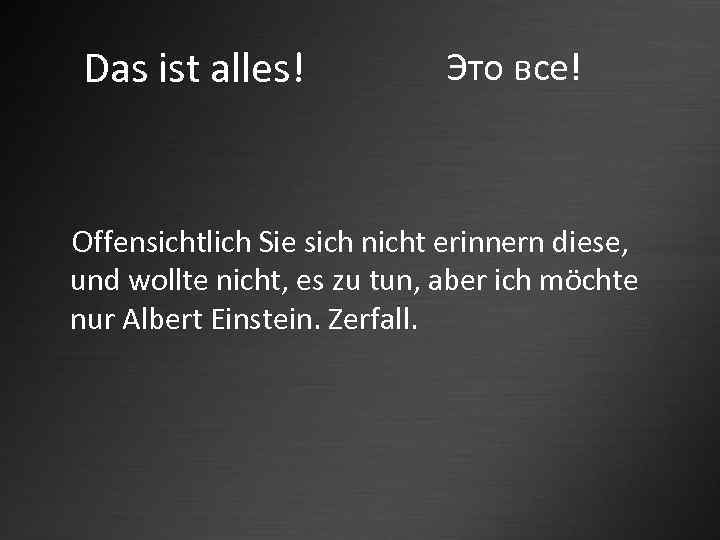 Das ist alles! Это все! Offensichtlich Sie sich nicht erinnern diese, und wollte nicht,