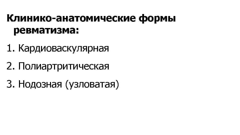 Клинико-анатомические формы ревматизма: 1. Кардиоваскулярная 2. Полиартритическая 3. Нодозная (узловатая) 