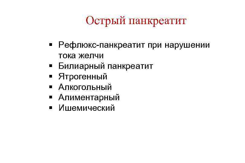 Острый панкреатит § Рефлюкс панкреатит при нарушении тока желчи § Билиарный панкреатит § Ятрогенный
