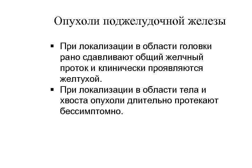 Опухоли поджелудочной железы § При локализации в области головки рано сдавливают общий желчный проток