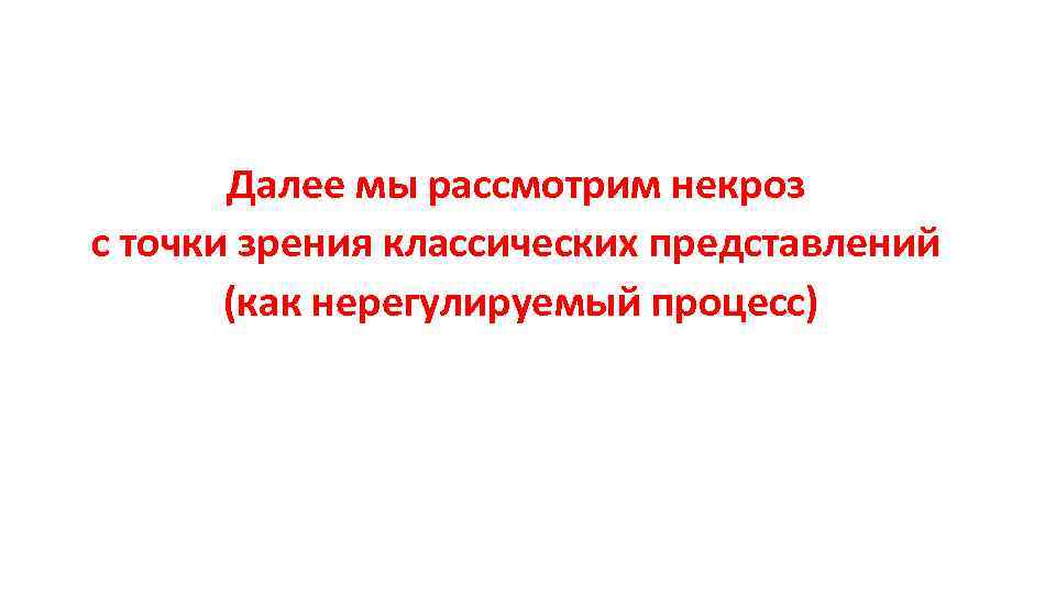 Далее мы рассмотрим некроз с точки зрения классических представлений (как нерегулируемый процесс) 