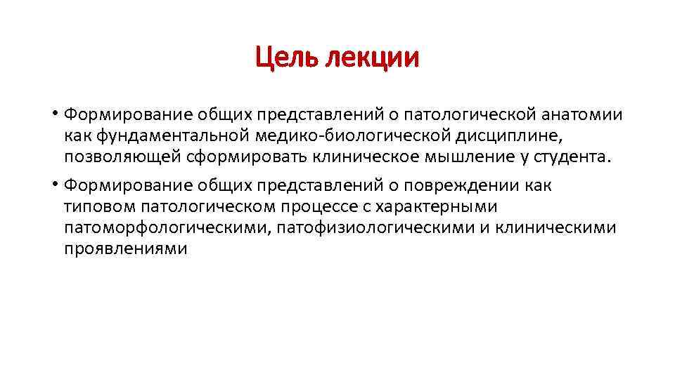 Цель лекции • Формирование общих представлений о патологической анатомии как фундаментальной медико-биологической дисциплине, позволяющей