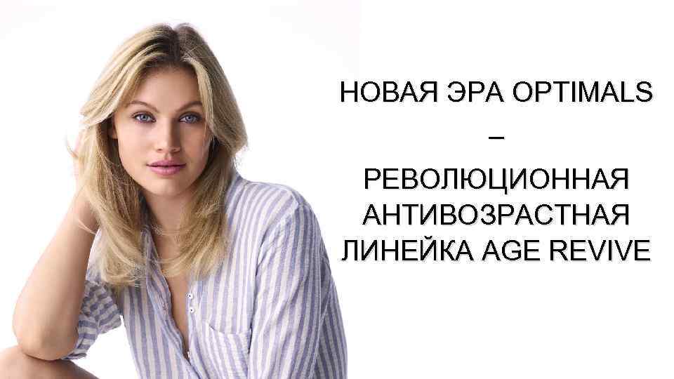 НОВАЯ ЭРА OPTIMALS – РЕВОЛЮЦИОННАЯ АНТИВОЗРАСТНАЯ ЛИНЕЙКА AGE REVIVE 