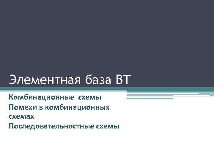 Элементная база ВТ Комбинационные схемы Помехи в комбинационных схемах Последовательностные схемы 