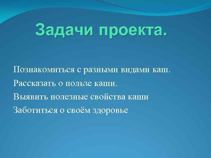 Задачи проекта. Познакомиться с разными видами каш. Рассказать о пользе каши. Выявить полезные свойства