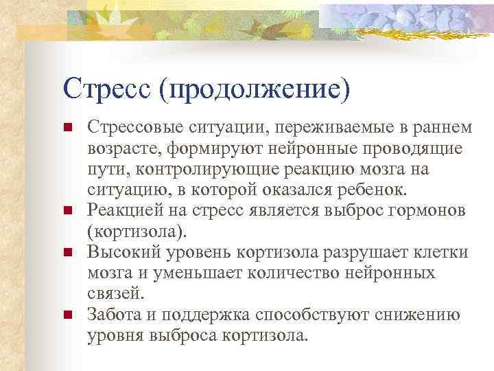 Стресс (продолжение) n n Стрессовые ситуации, переживаемые в раннем возрасте, формируют нейронные проводящие пути,