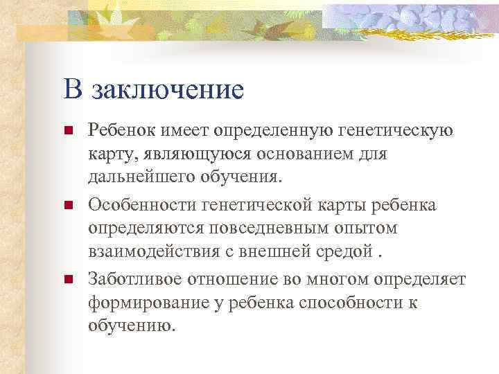 В заключение n n n Ребенок имеет определенную генетическую карту, являющуюся основанием для дальнейшего