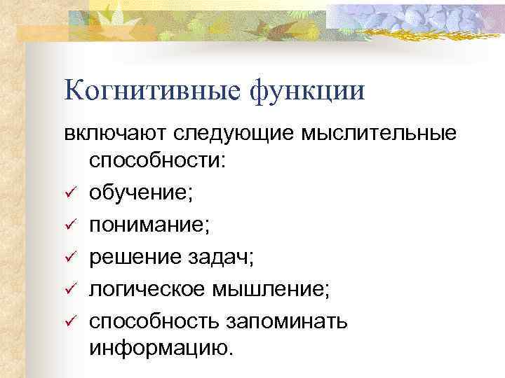 Когнитивные функции включают следующие мыслительные способности: ü обучение; ü понимание; ü решение задач; ü