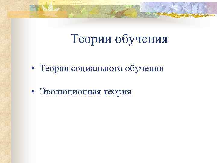 Теории обучения • Теория социального обучения • Эволюционная теория 