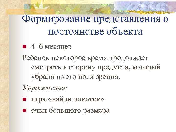 Формирование представления о постоянстве объекта 4– 6 месяцев Ребенок некоторое время продолжает смотреть в