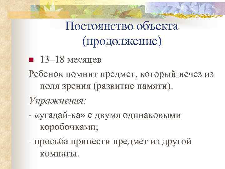 Постоянство объекта (продолжение) 13– 18 месяцев Ребенок помнит предмет, который исчез из поля зрения