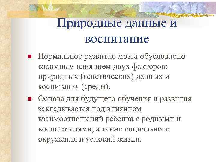 Природные данные и воспитание n n Нормальное развитие мозга обусловлено взаимным влиянием двух факторов: