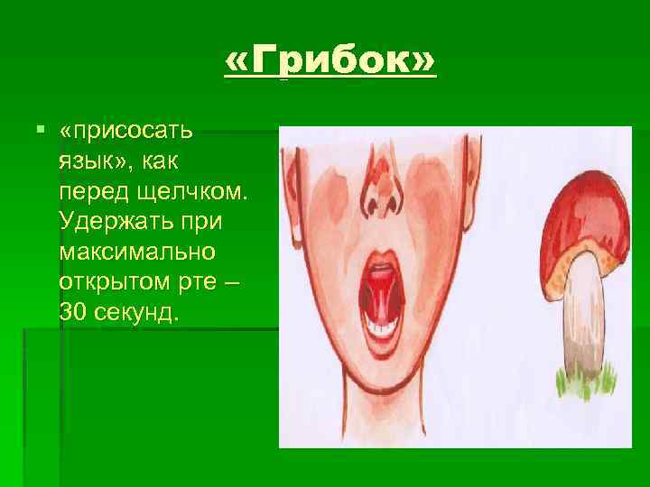  «Грибок» § «присосать язык» , как перед щелчком. Удержать при максимально открытом рте