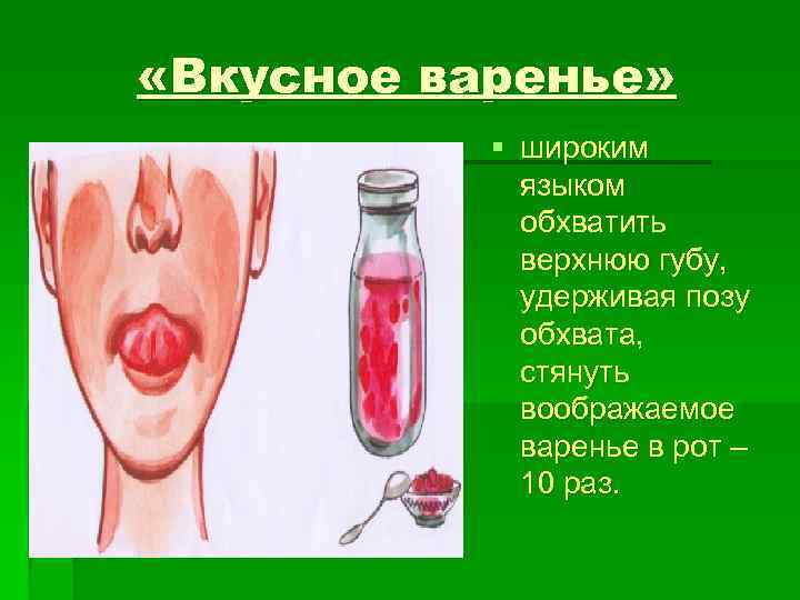  «Вкусное варенье» § широким языком обхватить верхнюю губу, удерживая позу обхвата, стянуть воображаемое