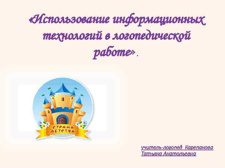  «Использование информационных технологий в логопедической работе» . учитель-логопед Карепанова Татьяна Анатольевна 