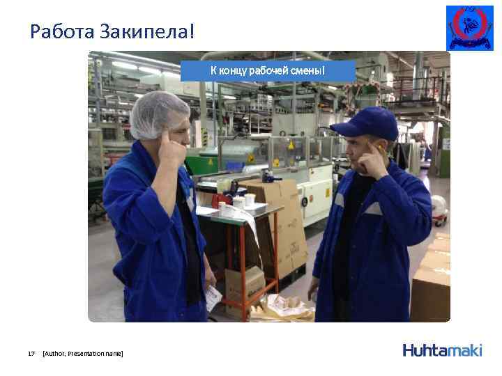Работа Закипела! К концу рабочей смены! 17 [Author, Presentation name] 