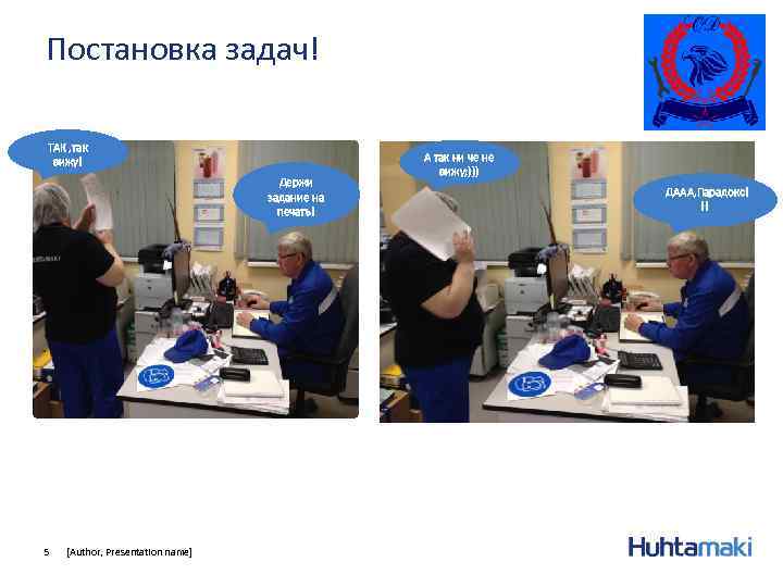 Постановка задач! ТАК , так вижу! Держи задание на печать! 5 [Author, Presentation name]
