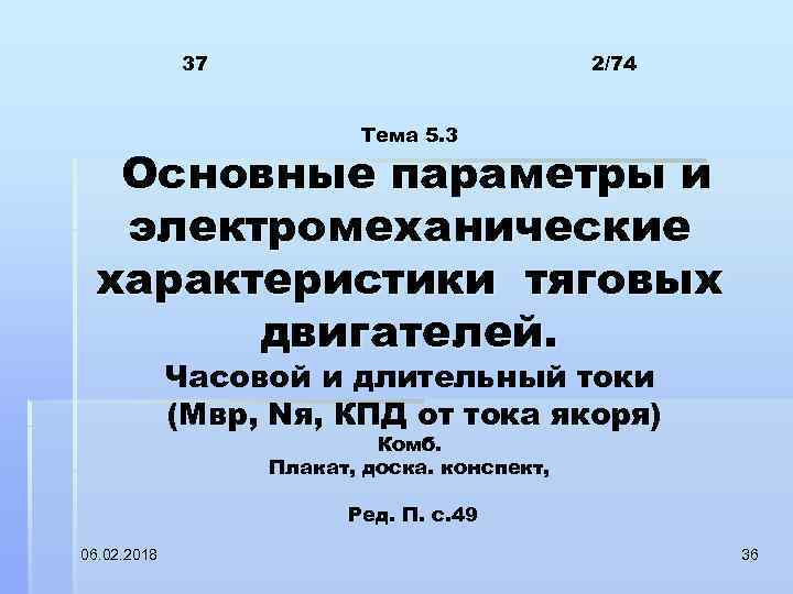 37 2/74 Тема 5. 3 Основные параметры и электромеханические характеристики тяговых двигателей. Часовой и
