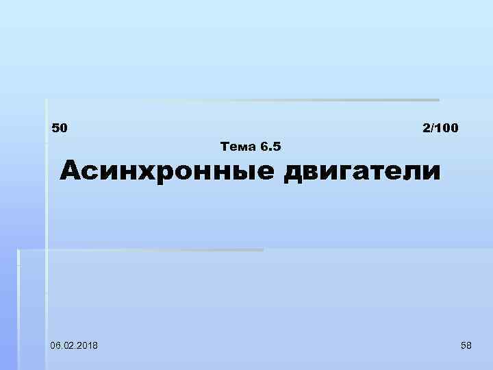 50 2/100 Тема 6. 5 Асинхронные двигатели 06. 02. 2018 58 
