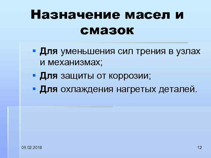Назначение масел и смазок § Для уменьшения сил трения в узлах и механизмах; §
