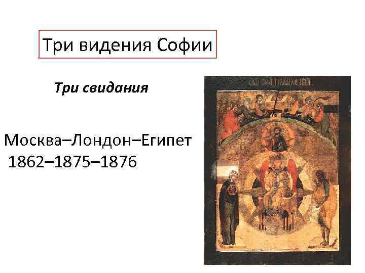 Три видения Софии Три свидания (Москва – Лондон – Египет. 1862– 75– 76) Москва–Лондон–Египет