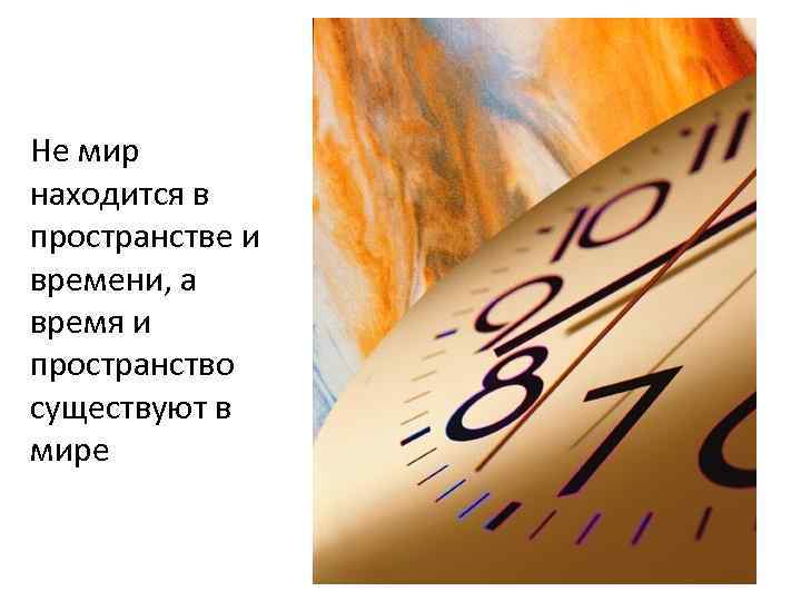 Не мир находится в пространстве и времени, а время и пространство существуют в мире