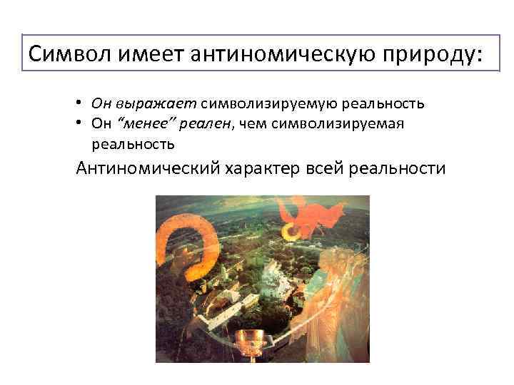 Символ имеет антиномическую природу: • Он выражает символизируемую реальность • Он “менее” реален, чем