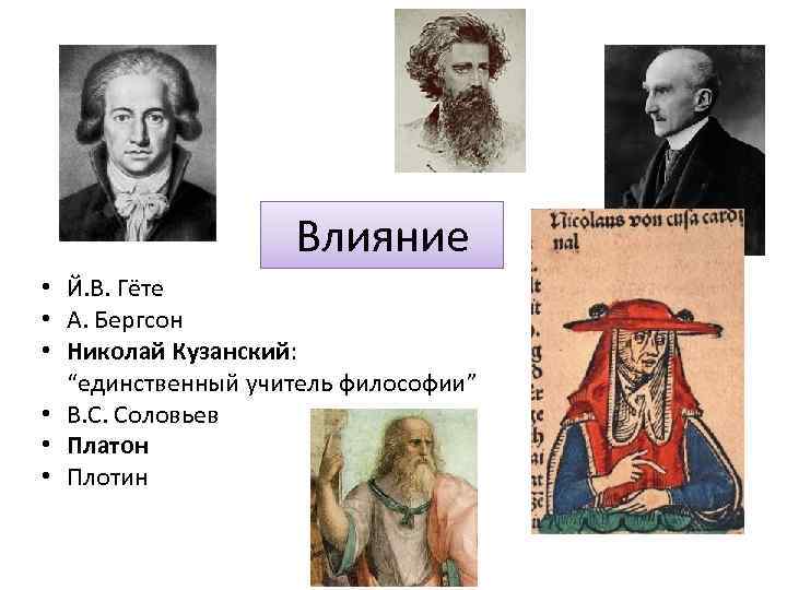 Влияние • Й. В. Гёте • А. Бергсон • Николай Кузанский: “единственный учитель философии”