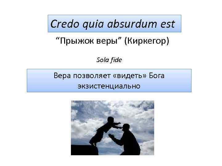 Credo quia absurdum est “Прыжок веры” (Киркегор) Sola fide Вера позволяет «видеть» Бога экзистенциально