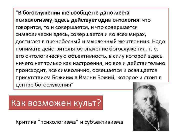 “В богослужении же вообще не дано места психологизму, здесь действует одна онтология: что говорится,