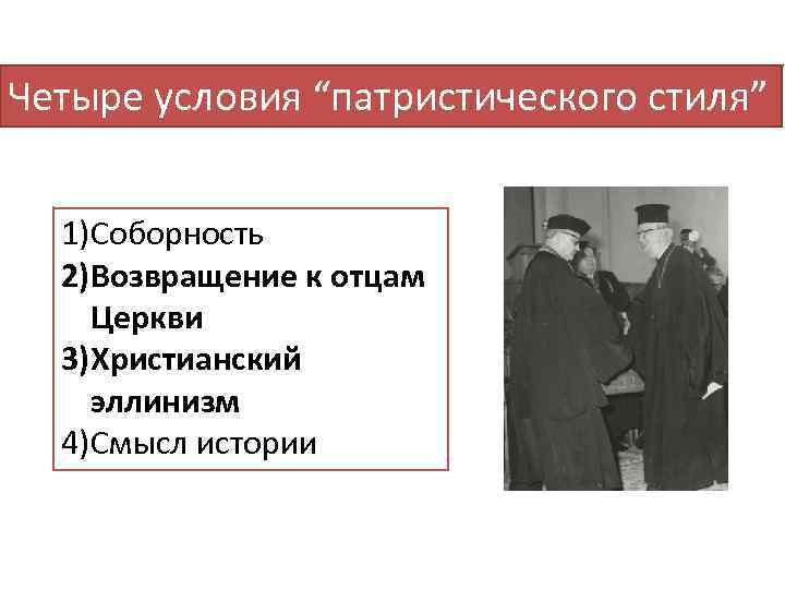 Четыре условия “патристического стиля” 1)Соборность 2)Возвращение к отцам Церкви 3)Христианский эллинизм 4)Смысл истории 