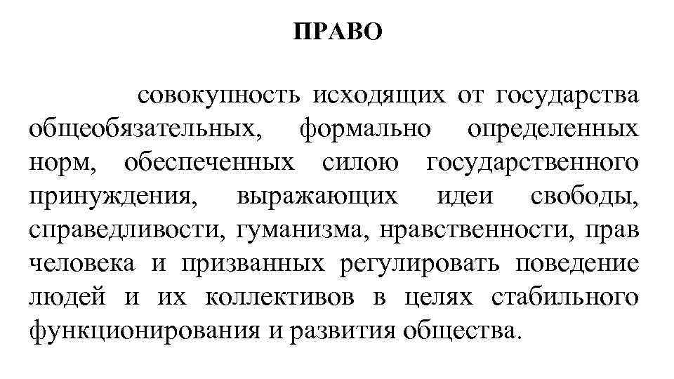 ПРАВО совокупность исходящих от государства общеобязательных, формально определенных норм, обеспеченных силою государственного принуждения, выражающих