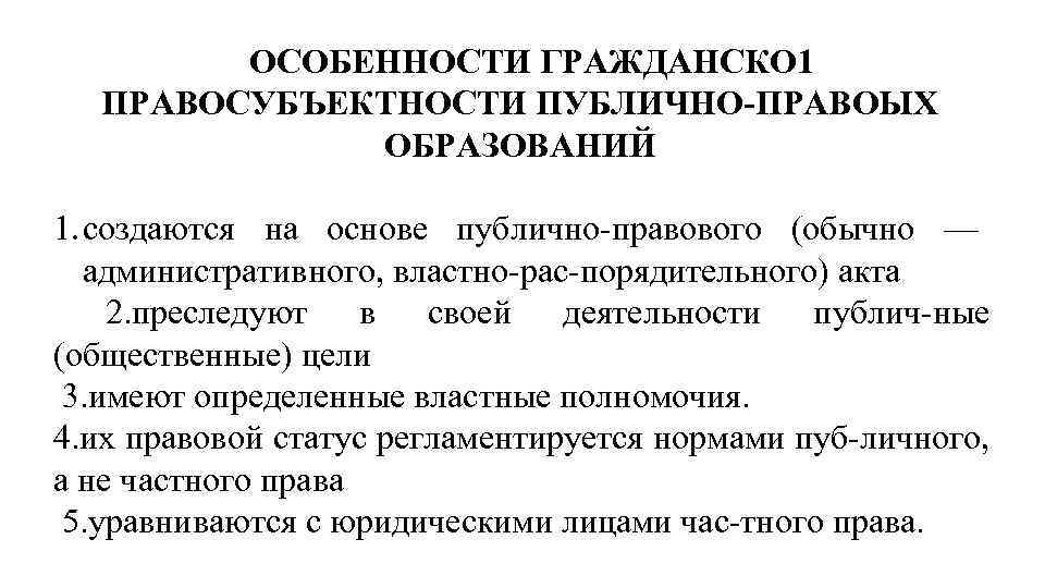 ОСОБЕННОСТИ ГРАЖДАНСКО 1 ПРАВОСУБЪЕКТНОСТИ ПУБЛИЧНО ПРАВОЫХ ОБРАЗОВАНИЙ 1. создаются на основе публично правового (обычно