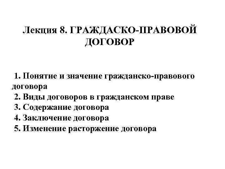 Лекция 8. ГРАЖДАСКО ПРАВОВОЙ ДОГОВОР 1. Понятие и значение гражданско правового договора 2. Виды