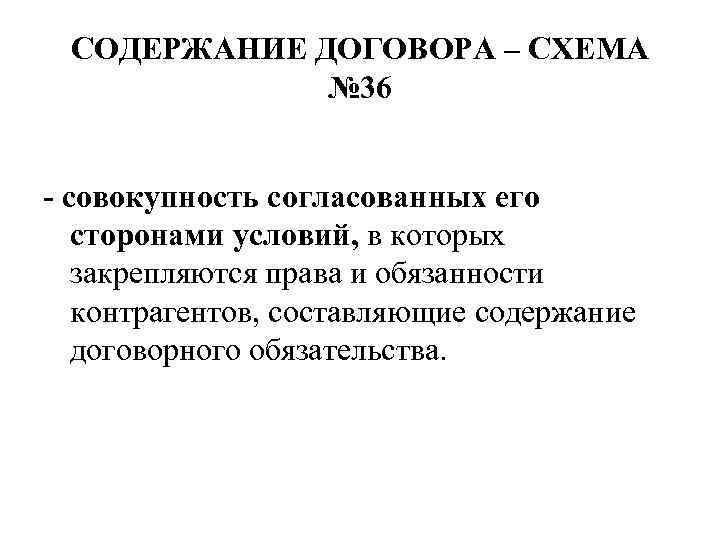 СОДЕРЖАНИЕ ДОГОВОРА – СХЕМА № 36 совокупность согласованных его сторонами условий, в которых закрепляются