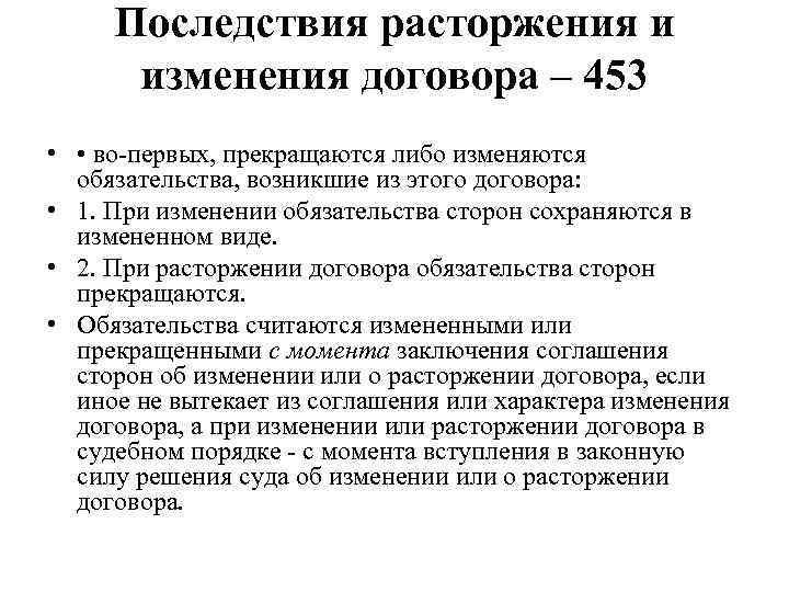 Последствия расторжения и изменения договора – 453 • • во первых, прекращаются либо изменяются