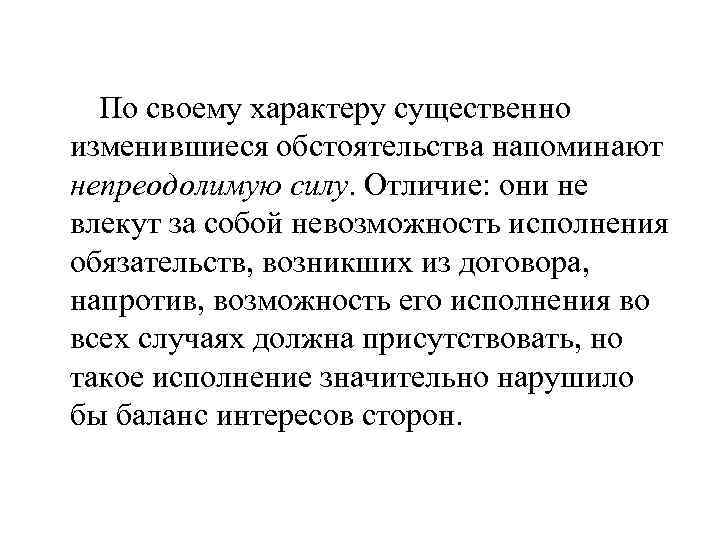 По своему характеру существенно изменившиеся обстоятельства напоминают непреодолимую силу. Отличие: они не влекут за