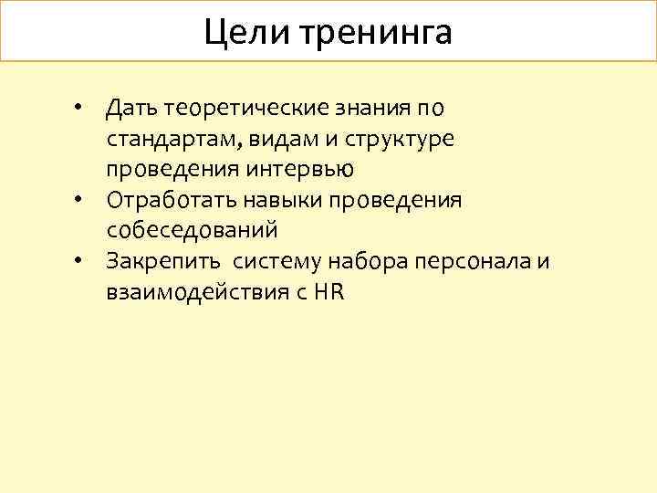 Цели тренинга • Дать теоретические знания по стандартам, видам и структуре проведения интервью •
