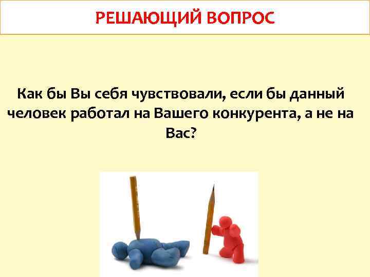РЕШАЮЩИЙ ВОПРОС Как бы Вы себя чувствовали, если бы данный человек работал на Вашего