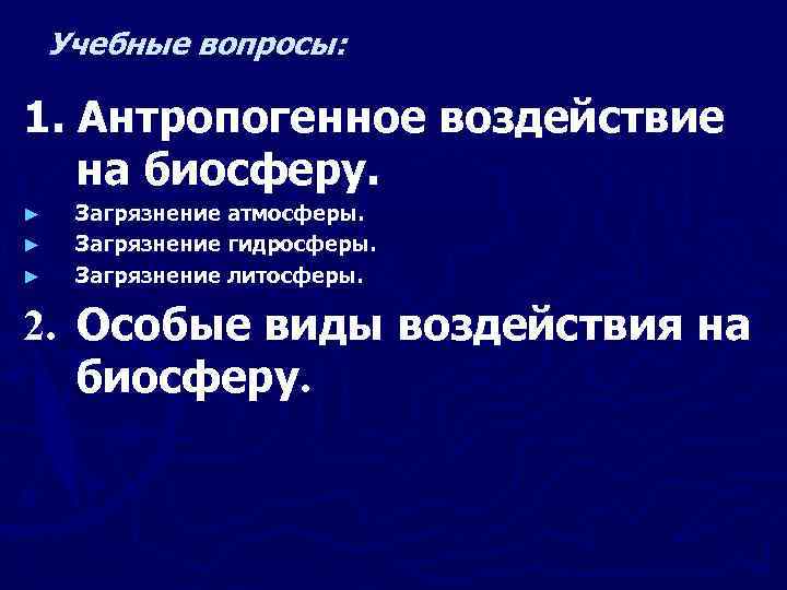 Учебные вопросы: 1. Антропогенное воздействие на биосферу. ► ► ► Загрязнение атмосферы. Загрязнение гидросферы.