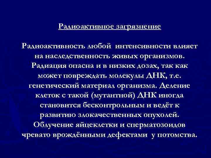 Радиоактивное загрязнение Радиоактивность любой интенсивности влияет на наследственность живых организмов. Радиация опасна и в